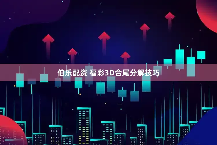 伯乐配资 福彩3D合尾分解技巧
