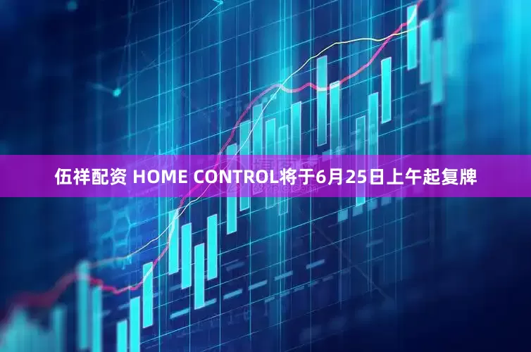 伍祥配资 HOME CONTROL将于6月25日上午起复牌